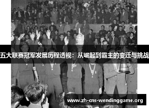 五大联赛冠军发展历程透视：从崛起到霸主的变迁与挑战