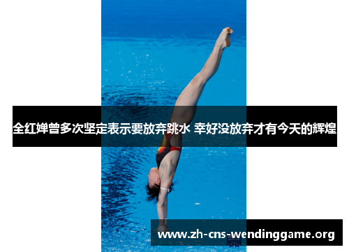 全红婵曾多次坚定表示要放弃跳水 幸好没放弃才有今天的辉煌