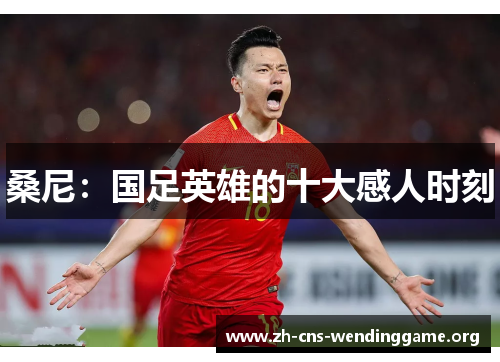 桑尼：国足英雄的十大感人时刻