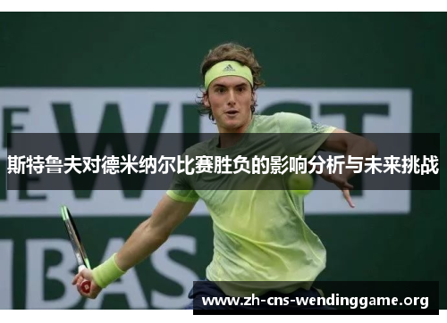 斯特鲁夫对德米纳尔比赛胜负的影响分析与未来挑战