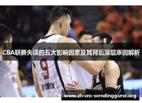 CBA联赛失误的五大影响因素及其背后深层原因解析