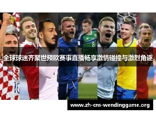 全球球迷齐聚世预欧赛事直播畅享激情碰撞与激烈角逐