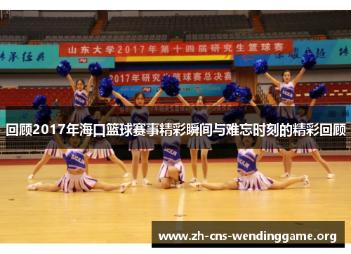 回顾2017年海口篮球赛事精彩瞬间与难忘时刻的精彩回顾