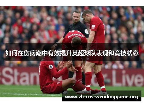 如何在伤病潮中有效提升英超球队表现和竞技状态