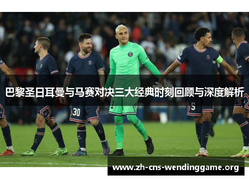 巴黎圣日耳曼与马赛对决三大经典时刻回顾与深度解析