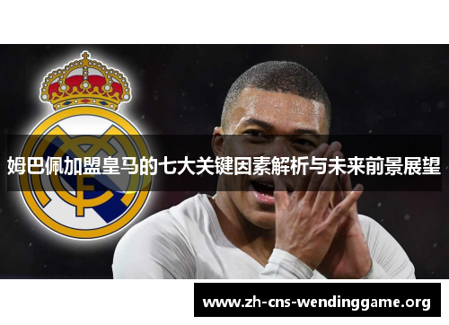 姆巴佩加盟皇马的七大关键因素解析与未来前景展望