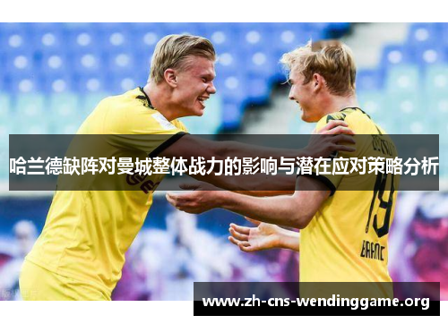 哈兰德缺阵对曼城整体战力的影响与潜在应对策略分析