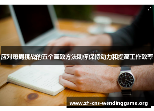 应对每周挑战的五个高效方法助你保持动力和提高工作效率