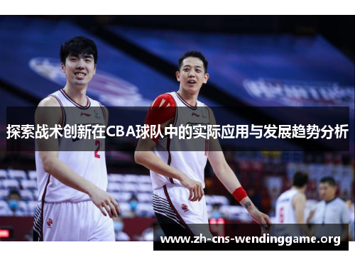探索战术创新在CBA球队中的实际应用与发展趋势分析