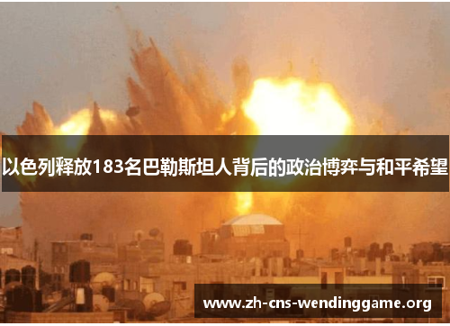 以色列释放183名巴勒斯坦人背后的政治博弈与和平希望