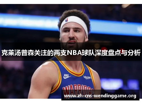 克莱汤普森关注的两支NBA球队深度盘点与分析