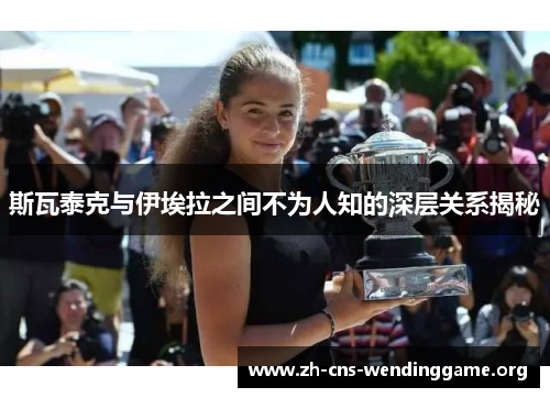 斯瓦泰克与伊埃拉之间不为人知的深层关系揭秘