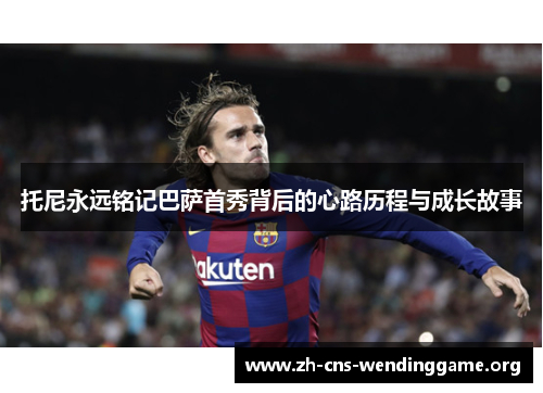 托尼永远铭记巴萨首秀背后的心路历程与成长故事