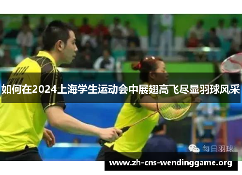 如何在2024上海学生运动会中展翅高飞尽显羽球风采