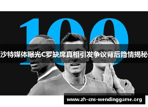 沙特媒体曝光C罗缺席真相引发争议背后隐情揭秘
