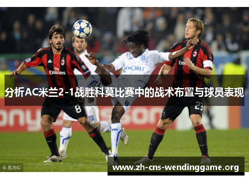 分析AC米兰2-1战胜科莫比赛中的战术布置与球员表现