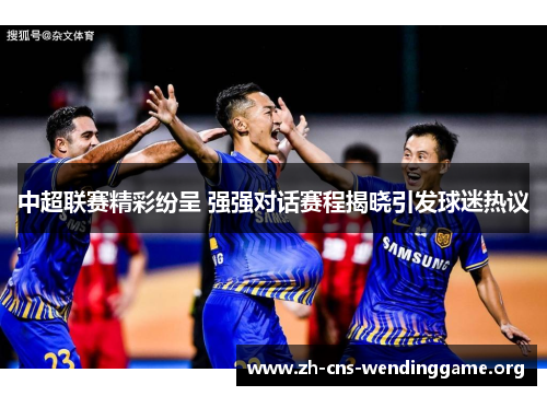 中超联赛精彩纷呈 强强对话赛程揭晓引发球迷热议
