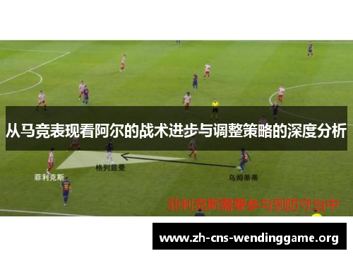 从马竞表现看阿尔的战术进步与调整策略的深度分析