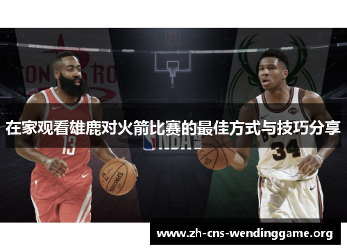在家观看雄鹿对火箭比赛的最佳方式与技巧分享