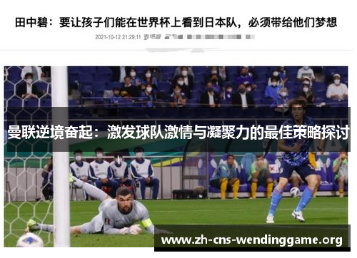 曼联逆境奋起：激发球队激情与凝聚力的最佳策略探讨