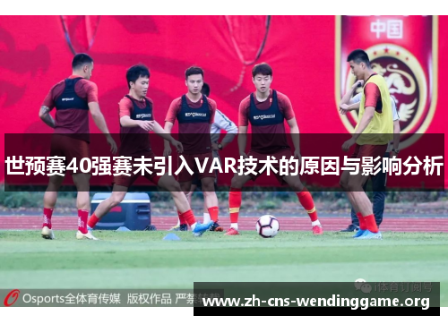 世预赛40强赛未引入VAR技术的原因与影响分析