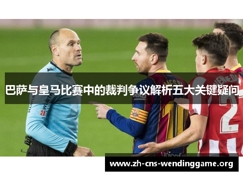 巴萨与皇马比赛中的裁判争议解析五大关键疑问