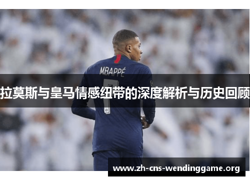 拉莫斯与皇马情感纽带的深度解析与历史回顾
