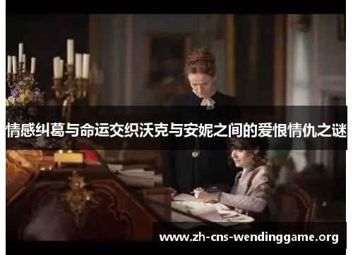 情感纠葛与命运交织沃克与安妮之间的爱恨情仇之谜