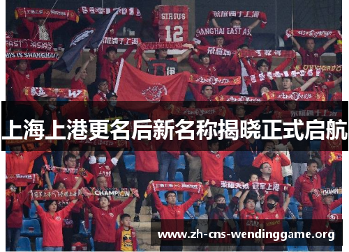 上海上港更名后新名称揭晓正式启航