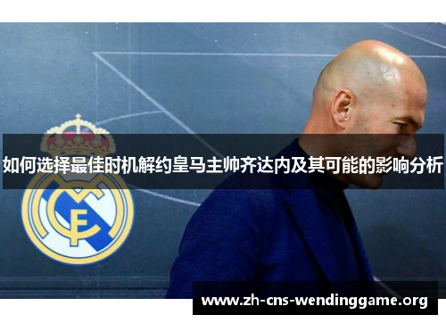 如何选择最佳时机解约皇马主帅齐达内及其可能的影响分析