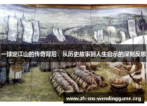 一球定江山的传奇背后：从历史故事到人生启示的深刻反思