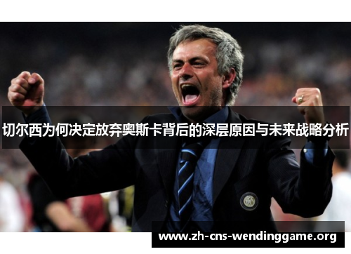 切尔西为何决定放弃奥斯卡背后的深层原因与未来战略分析