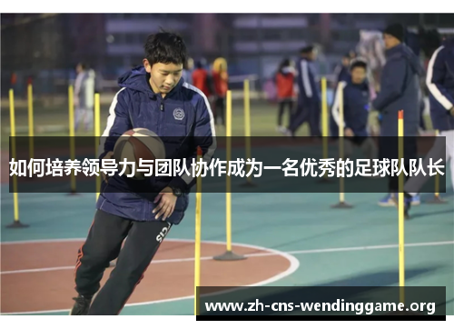 如何培养领导力与团队协作成为一名优秀的足球队队长
