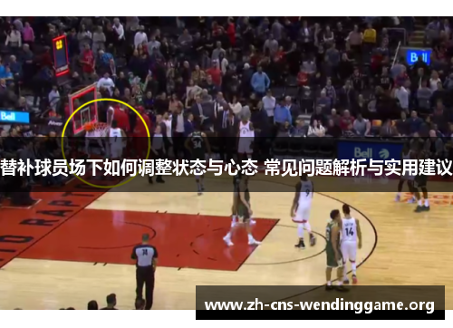 替补球员场下如何调整状态与心态 常见问题解析与实用建议