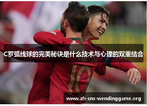 C罗弧线球的完美秘诀是什么技术与心理的双重结合