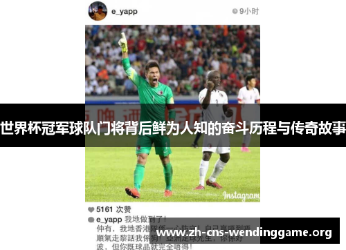 世界杯冠军球队门将背后鲜为人知的奋斗历程与传奇故事