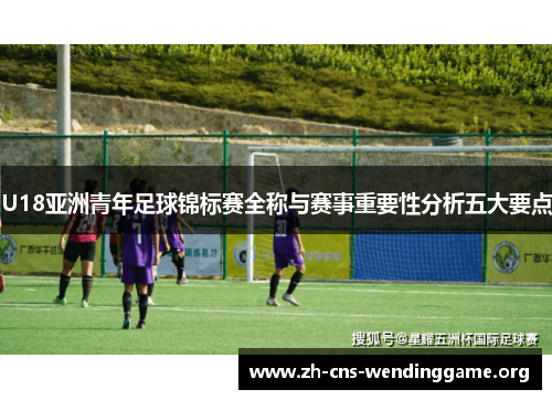 U18亚洲青年足球锦标赛全称与赛事重要性分析五大要点