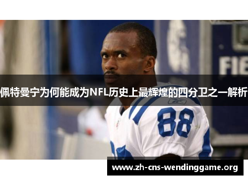 佩特曼宁为何能成为NFL历史上最辉煌的四分卫之一解析