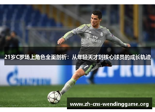 21岁C罗场上角色全面剖析：从年轻天才到核心球员的成长轨迹