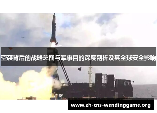 空袭背后的战略意图与军事目的深度剖析及其全球安全影响