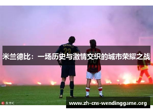 米兰德比：一场历史与激情交织的城市荣耀之战