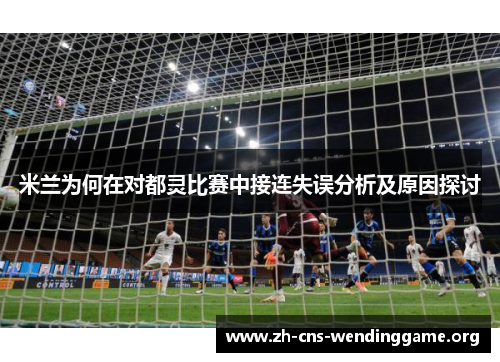米兰为何在对都灵比赛中接连失误分析及原因探讨