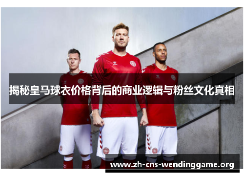揭秘皇马球衣价格背后的商业逻辑与粉丝文化真相