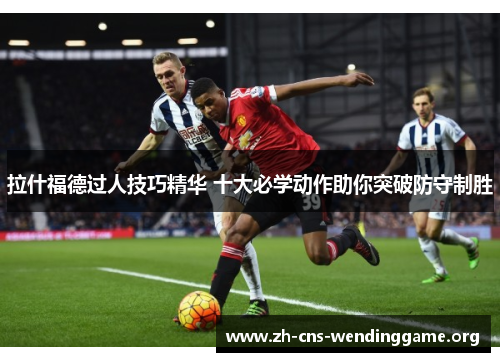 拉什福德过人技巧精华 十大必学动作助你突破防守制胜