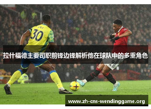 拉什福德主要司职前锋边锋解析他在球队中的多重角色