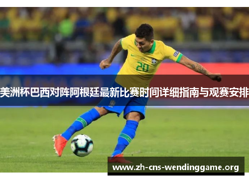 美洲杯巴西对阵阿根廷最新比赛时间详细指南与观赛安排