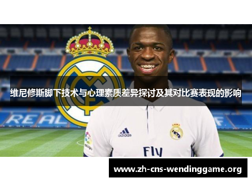维尼修斯脚下技术与心理素质差异探讨及其对比赛表现的影响