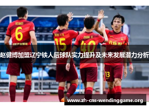 赵健博加盟辽宁铁人后球队实力提升及未来发展潜力分析