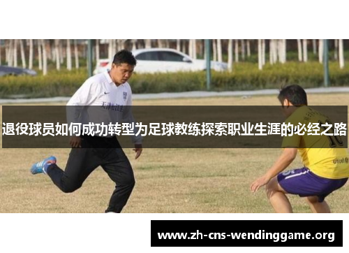 退役球员如何成功转型为足球教练探索职业生涯的必经之路