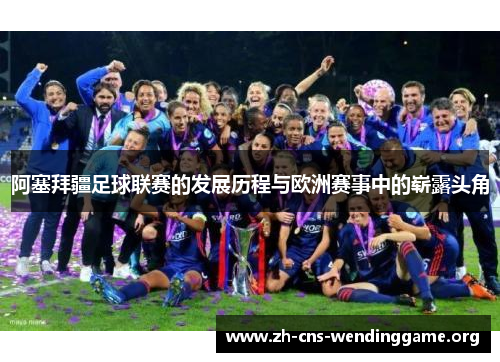 阿塞拜疆足球联赛的发展历程与欧洲赛事中的崭露头角